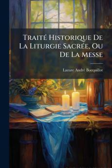 Traité Historique De La Liturgie Sacrée Ou De La Messe