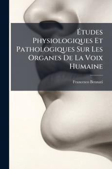 Études Physiologiques Et Pathologiques Sur Les Organes De La Voix Humaine