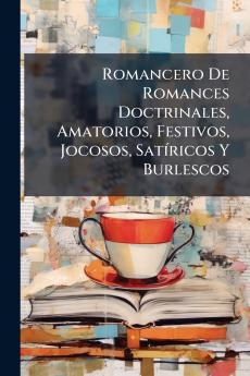 Romancero De Romances Doctrinales Amatorios Festivos Jocosos Satíricos Y Burlescos