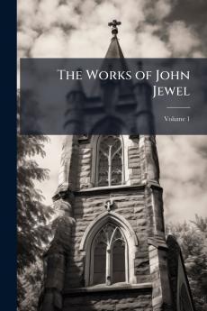 The Works of John Jewel; Volume 1