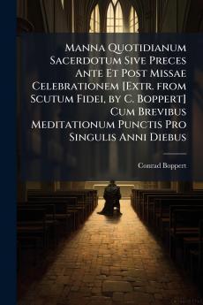 Manna Quotidianum Sacerdotum Sive Preces Ante Et Post Missae Celebrationem [Extr. from Scutum Fidei by C. Boppert] Cum Brevibus Meditationum Punctis Pro Singulis Anni Diebus