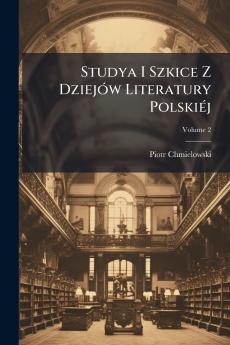 Studya I Szkice Z Dziejów Literatury Polskiéj; Volume 2