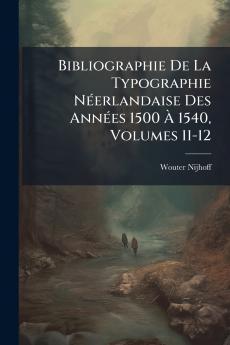 Bibliographie De La Typographie Néerlandaise Des Années 1500 À 1540 Volumes 11-12