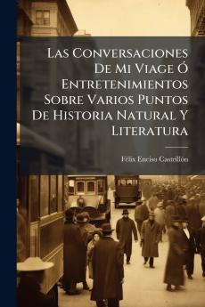 Las Conversaciones De Mi Viage Ó Entretenimientos Sobre Varios Puntos De Historia Natural Y Literatura