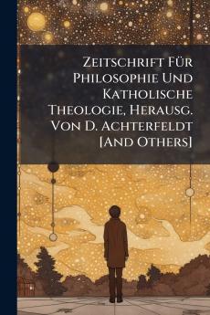 Zeitschrift Für Philosophie Und Katholische Theologie Herausg. Von D. Achterfeldt [And Others]