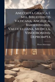 Anecdota Graeca E Mss. Bibliothecis Vaticana Angelica Barberiniana Vallicelliana Medicea Vindobonensi Deprompta
