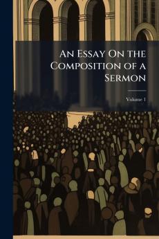 An Essay On the Composition of a Sermon; Volume 1