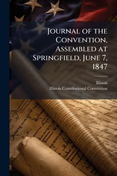 Journal of the Convention Assembled at Springfield June 7 1847