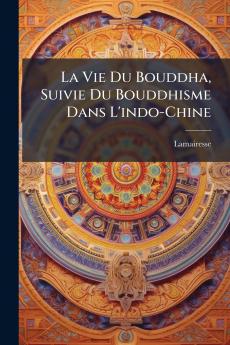La Vie Du Bouddha Suivie Du Bouddhisme Dans L'indo-Chine