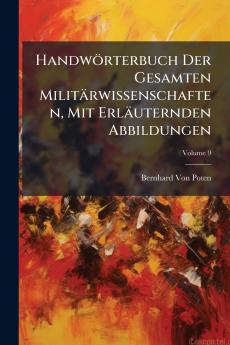 Handwörterbuch Der Gesamten Militärwissenschaften Mit Erläuternden Abbildungen; Volume 9