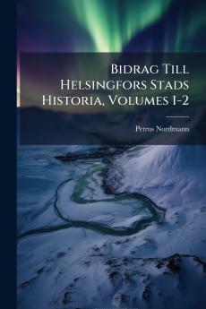 Bidrag Till Helsingfors Stads Historia Volumes 1-2