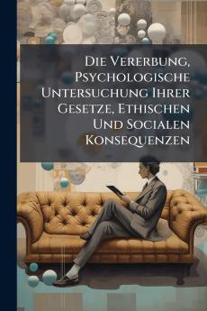 Die Vererbung Psychologische Untersuchung Ihrer Gesetze Ethischen Und Socialen Konsequenzen