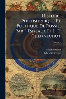 Histoire Philosophique Et Politique De Russie Par J. Esneaux Et L. E. Chennechot; Volume 2