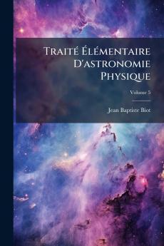 Traité Élémentaire D'astronomie Physique; Volume 5