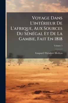 Voyage Dans L'intérieur De L'afrique Aux Sources Du Sénégal Et De La Gambie Fait En 1818; Volume 2