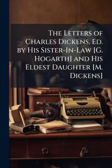 The Letters of Charles Dickens Ed. by His Sister-In-Law [G. Hogarth] and His Eldest Daughter [M. Dickens]
