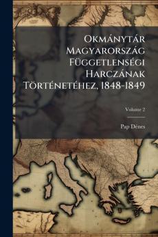 Okmánytár Magyarország Függetlenségi Harczának Történetéhez 1848-1849; Volume 2