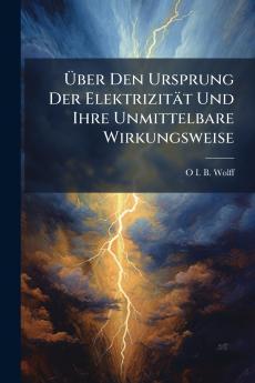 Über Den Ursprung Der Elektrizität Und Ihre Unmittelbare Wirkungsweise
