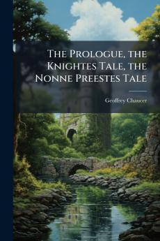The Prologue the Knightes Tale the Nonne Preestes Tale
