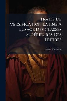 Traité De Versification Latine À L'usage Des Classes Supérieures Des Lettres