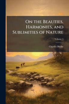 On the Beauties Harmonies and Sublimities of Nature