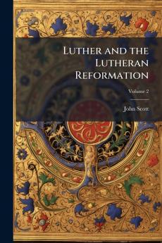 Luther and the Lutheran Reformation; Volume 2