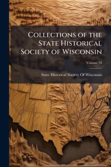 Collections of the State Historical Society of Wisconsin; Volume 10