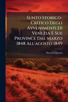 Sunto Storico-Critico Degli Avvenimenti Di Venezia E Sue Province Dal Marzo 1848 All'agosto 1849