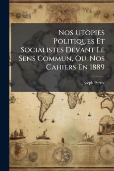 Nos Utopies Politiques Et Socialistes Devant Le Sens Commun Ou Nos Cahiers En 1889