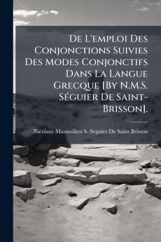 De L'emploi Des Conjonctions Suivies Des Modes Conjonctifs Dans La Langue Grecque [By N.M.S. Séguier De Saint-Brisson].