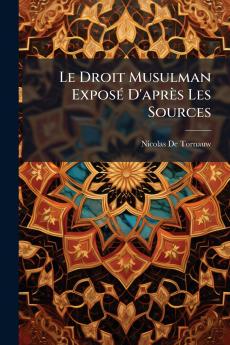 Le Droit Musulman Exposé D'après Les Sources