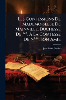 Les Confessions De Mademoiselle De Mainville Duchesse De *** À La Comtesse De N*** Son Amie