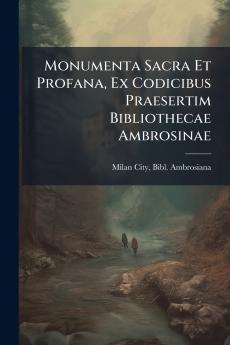 Monumenta Sacra Et Profana Ex Codicibus Praesertim Bibliothecae Ambrosinae