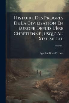 Histoire Des Progrès De La Civilisation En Europe Depuis L'ère Chrétienne Jusqu' Au Xixe Siècle; Volume 1