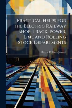 Practical Helps for the Electric Railway Shop Track Power Line and Rolling Stock Departments