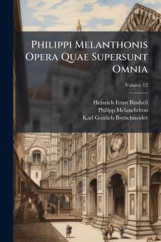Philippi Melanthonis Opera Quae Supersunt Omnia; Volume 12