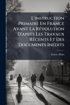 L'instruction Primaire En France Avant La Révolution D'après Les Travaux Récents Et Des Documents Inédits