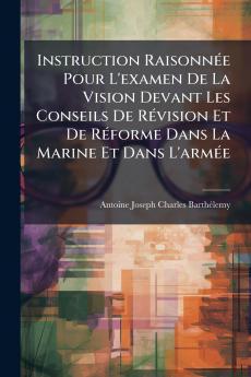 Instruction Raisonnée Pour L'examen De La Vision Devant Les Conseils De Révision Et De Réforme Dans La Marine Et Dans L'armée