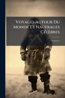Voyages Autour Du Monde Et Naufrages Célèbres; Volume 6