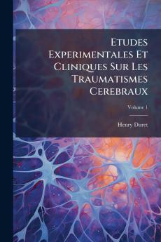 Etudes Experimentales Et Cliniques Sur Les Traumatismes Cerebraux; Volume 1