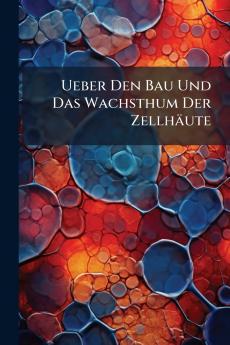 Ueber Den Bau Und Das Wachsthum Der Zellhäute