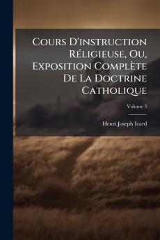 Cours D'instruction Réligieuse Ou Exposition Complète De La Doctrine Catholique; Volume 3