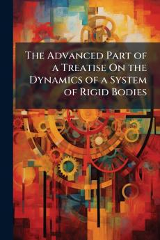The Advanced Part of a Treatise On the Dynamics of a System of Rigid Bodies