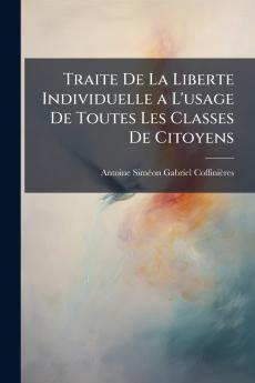 Traite De La Liberte Individuelle a L'usage De Toutes Les Classes De Citoyens
