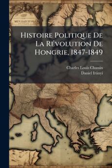 Histoire Politique De La Révolution De Hongrie 1847-1849