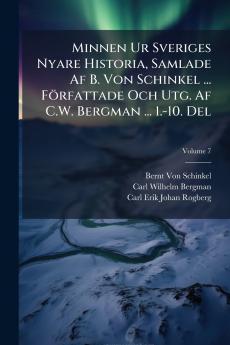 Minnen Ur Sveriges Nyare Historia Samlade Af B. Von Schinkel ... Författade Och Utg. Af C.W. Bergman ... 1.-10. Del; Volume 7