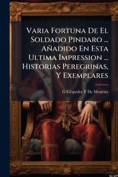 Varia Fortuna De El Soldado Pindaro ... Añadido En Esta Ultima Impression ... Historias Peregrinas Y Exemplares