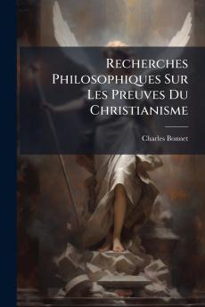 Recherches Philosophiques Sur Les Preuves Du Christianisme
