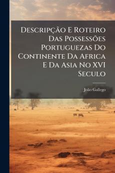 Descripção E Roteiro Das Possessões Portuguezas Do Continente Da Africa E Da Asia No XVI Seculo