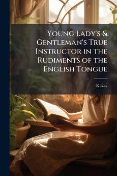 Young Lady's & Gentleman's True Instructor in the Rudiments of the English Tongue